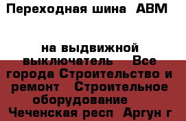 Переходная шина  АВМ20, на выдвижной выключатель. - Все города Строительство и ремонт » Строительное оборудование   . Чеченская респ.,Аргун г.
